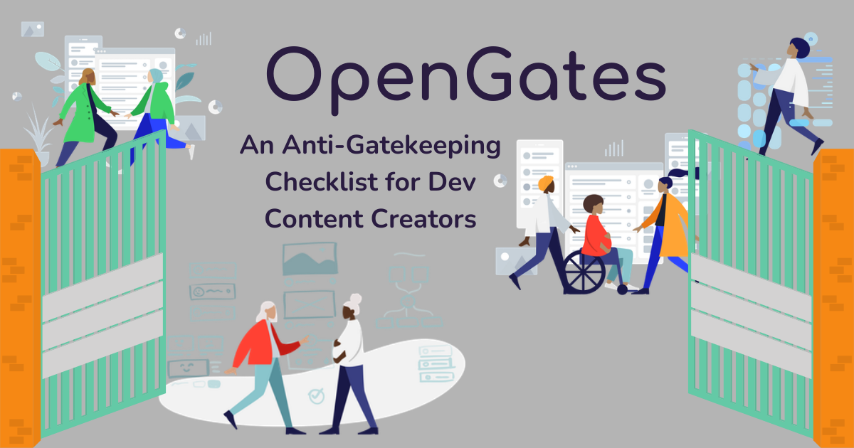 img: Says "OpenGates" "An Anti-Gatekeeping Checklist for Dev Content Creators" and has an image of gates opening to a bunch of human people doing computer things. People are of varying ages, color, abilities
